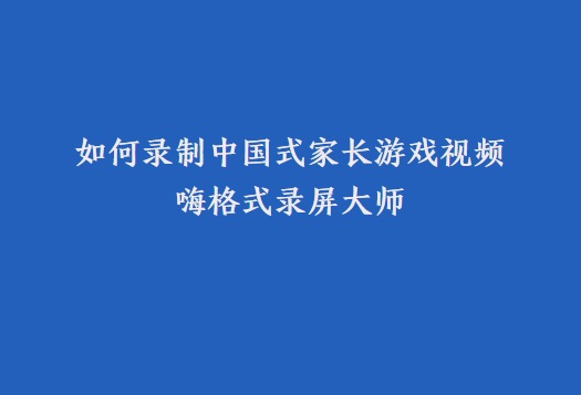 游戏录制软件哪个好？如何录制中国式家长游戏视频