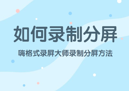 如何录制分屏？嗨格式录屏大师录制分屏方法