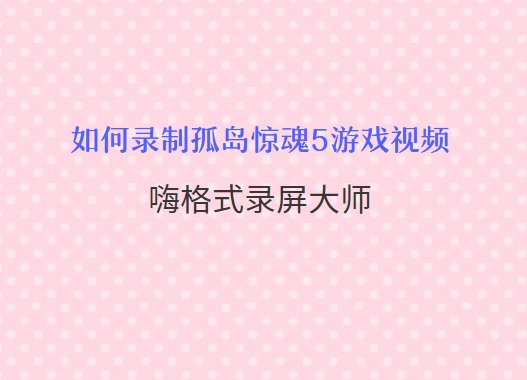 如何录制孤岛惊魂5游戏视频？两种简单高清的录制方法推荐