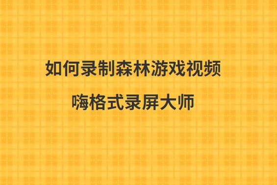 如何录制森林游戏视频？简单好用的森林游戏录屏方法