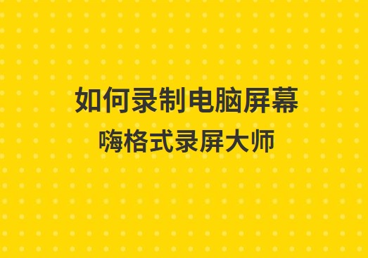 如何录制电脑屏幕？嗨格式录屏大师录制电脑屏幕方法