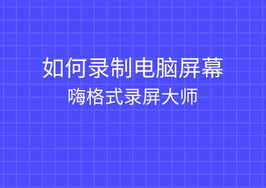 如何录制电脑屏幕？电脑屏幕录制软件推荐