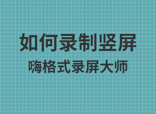 如何录制竖屏？嗨格式录屏大师竖屏录制方法详解