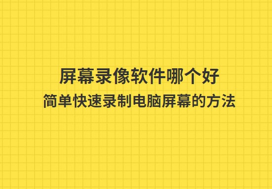 屏幕录像软件哪个好？简单快速录制电脑屏幕的方法