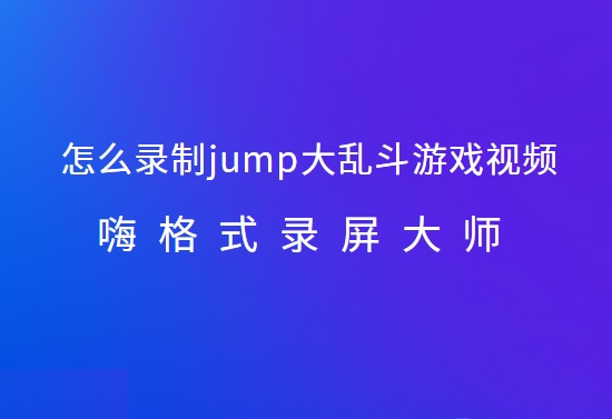 怎么录制jump大乱斗游戏视频？Jump大乱斗游戏录屏方法