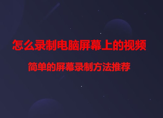怎么录制电脑屏幕上的视频？简单的屏幕录制方法推荐