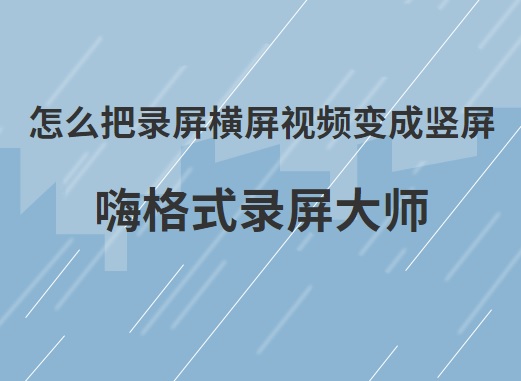 怎么把录屏横屏视频变成竖屏？录屏软件可以直接录制竖屏吗