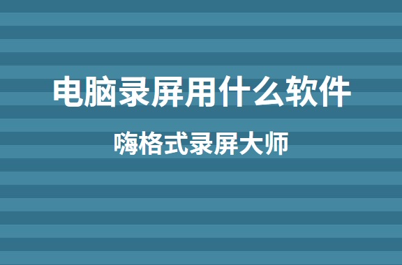电脑录屏用什么软件？好用的录屏软件推荐
