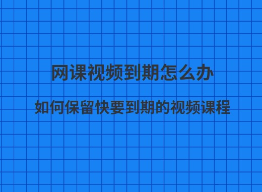 网课视频到期怎么办？