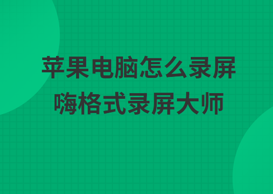 苹果电脑怎么录屏？好用的录屏软件了解下