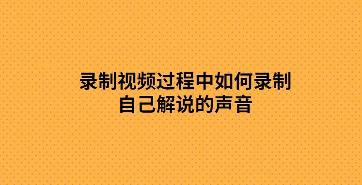 l录制视频的过程中如何录制自己解说的声音