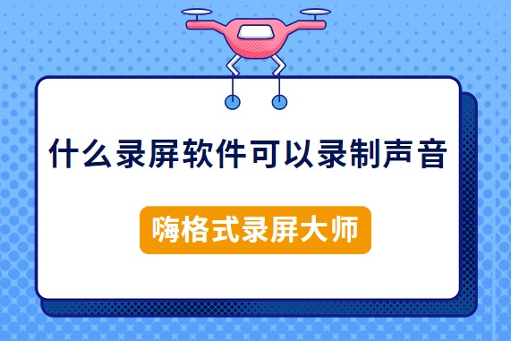 什么录屏软件可以录制声音？可以录制声音的录屏软件推荐