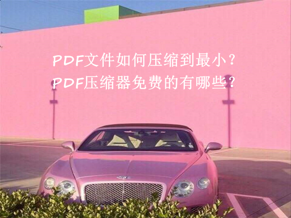 PDF文件如何压缩到最小？PDF压缩器免费的有哪些？