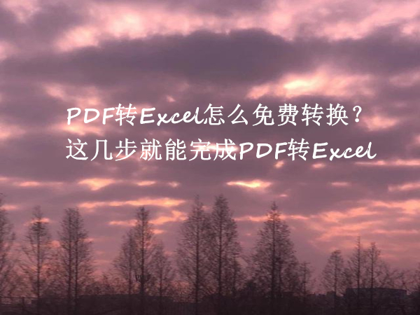 PDF转Excel怎么免费转换？这几步就能完成PDF转Excel