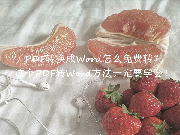 PDF转换成Word怎么免费转？这个PDF转Word方法一定要学会！