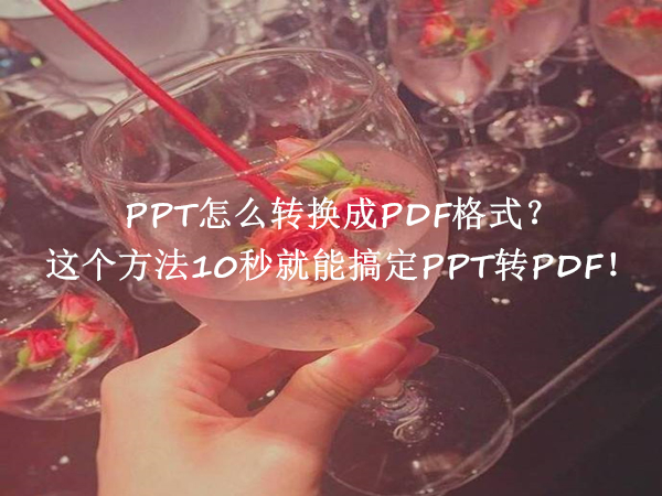 PPT怎么转换成PDF格式？这个方法10秒就能搞定PPT转PDF！