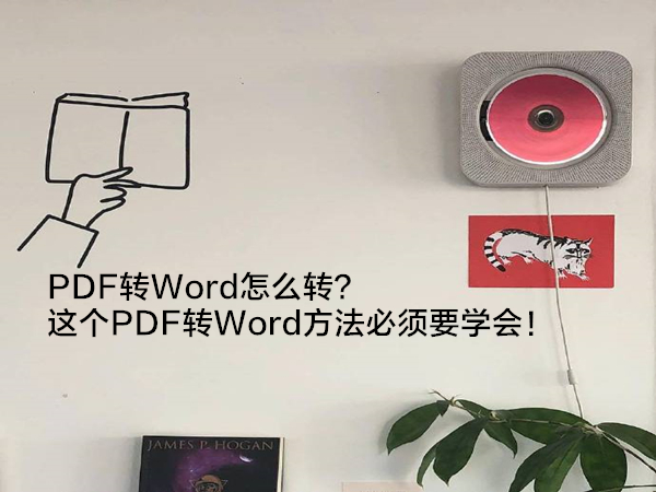 PDF转Word怎么转？这个PDF转Word方法必须要学会！