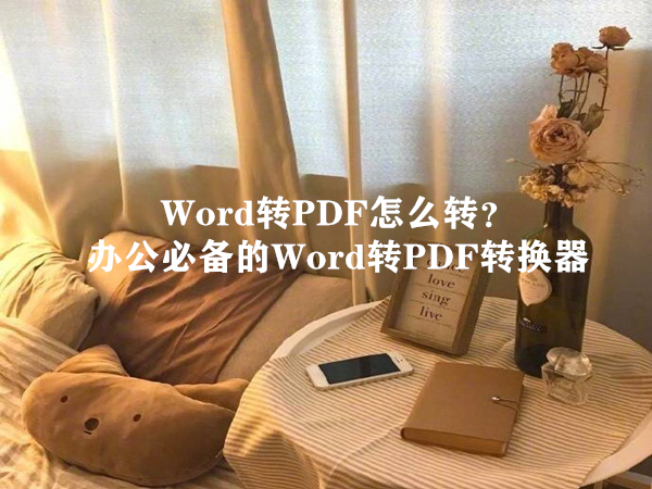 Word转PDF怎么转？办公必备的Word转PDF转换器