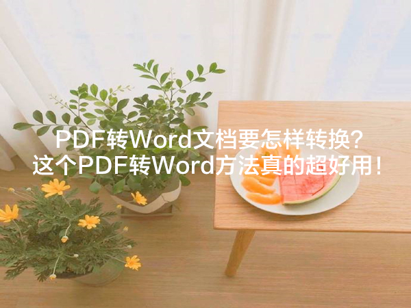 PDF转Word文档要怎样转换？这个PDF转Word方法真的超好用！