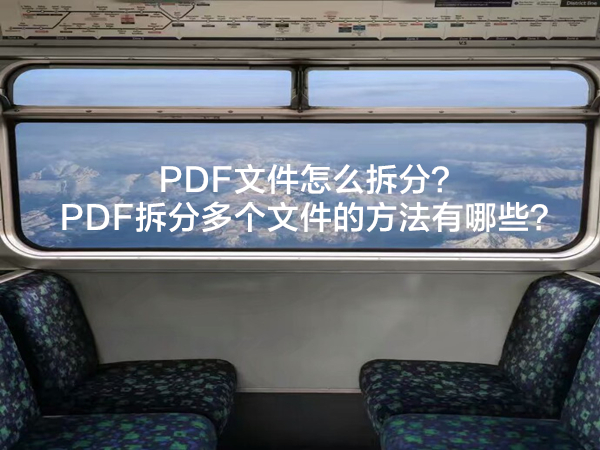 PDF文件怎么拆分？PDF拆分多个文件的方法有哪些？