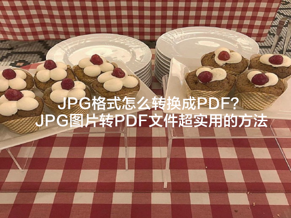 JPG格式怎么转换成PDF？JPG图片转PDF文件超实用的方法