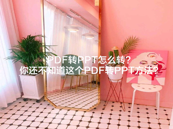 PDF转PPT怎么转？你还不知道这个PDF转PPT方法？