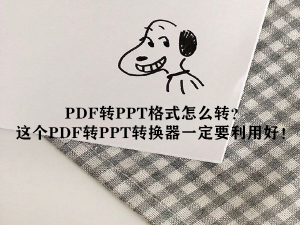 PDF转PPT格式怎么转？这个PDF转PPT转换器一定要利用好！