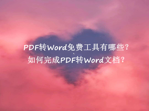 PDF转Word免费工具有哪些？如何完成PDF转Word文档？