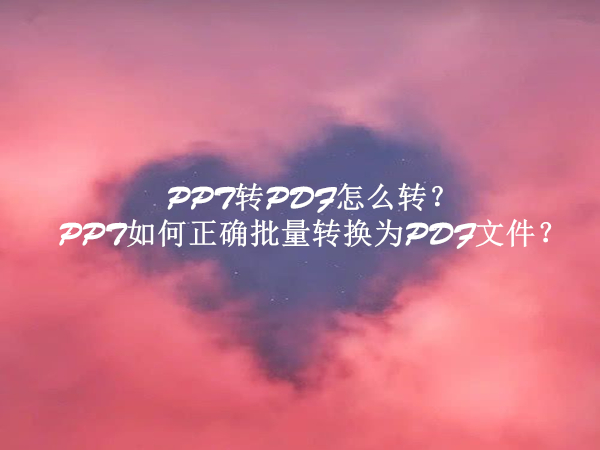PPT转PDF怎么转？PPT如何正确批量转换为PDF文件？