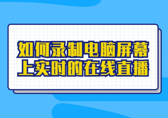 如何录制电脑屏幕上实时的在线直播