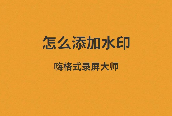 嗨格式录屏大师怎么添加水印？如何自定义水印内容