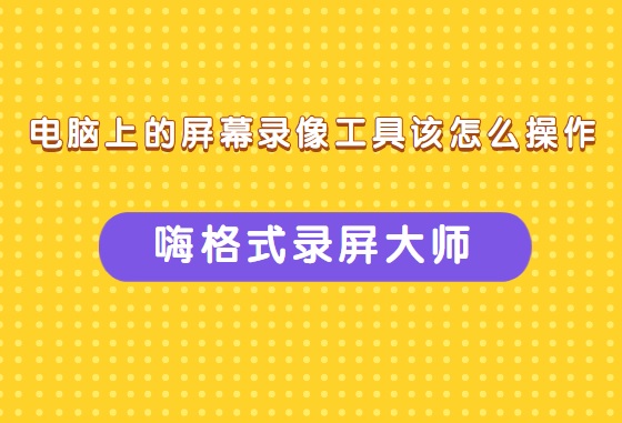 电脑上的屏幕录像工具该怎么操作？简单快捷的操作方法