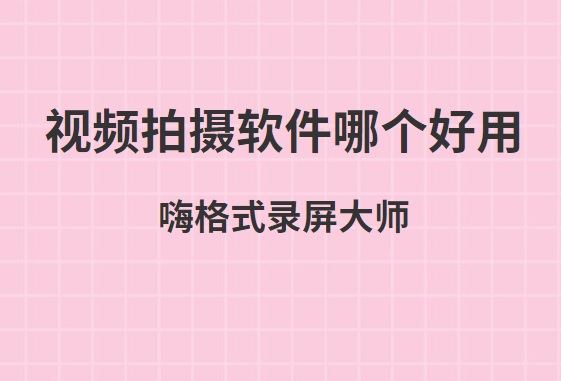视频拍摄软件哪个好用？如何录制自己拍摄的视频
