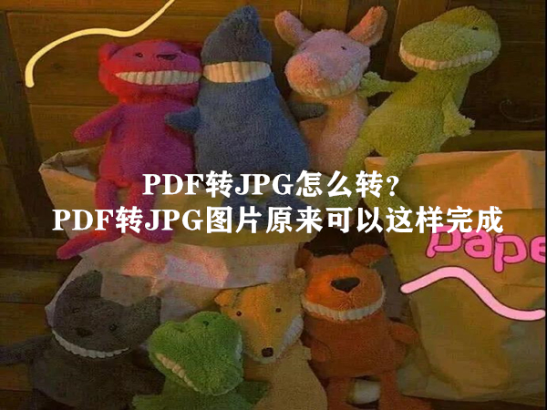 PDF转JPG怎么转？PDF转JPG图片原来可以这样完成