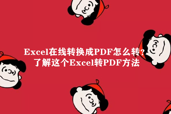 Excel在线转换成PDF怎么转？了解这个Excel转PDF方法
