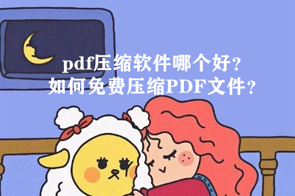 pdf压缩软件哪个好？如何免费压缩PDF文件？