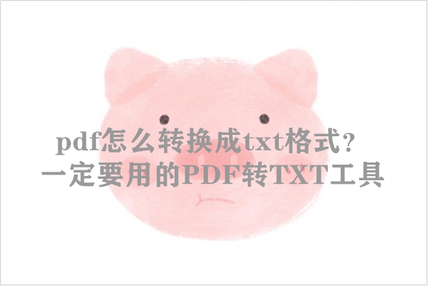 pdf怎么转换成txt格式？一定要用的PDF转TXT工具