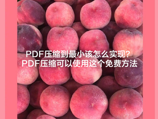 PDF压缩到最小该怎么实现？PDF压缩可以使用这个免费方法