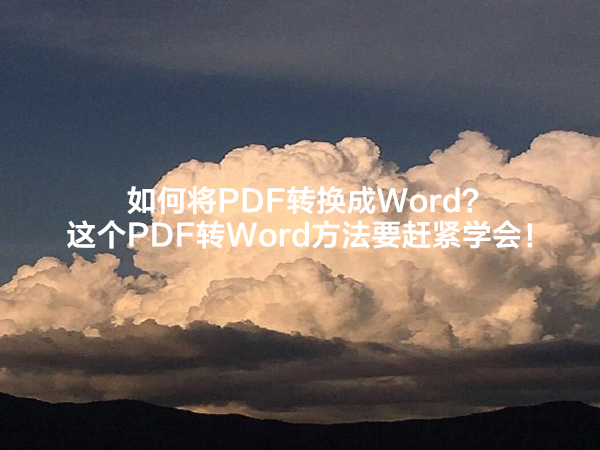 如何将PDF转换成Word？这个PDF转Word方法要赶紧学会！