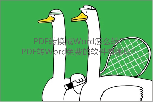 PDF转换成Word怎么转？PDF转Word免费的软件有哪些？