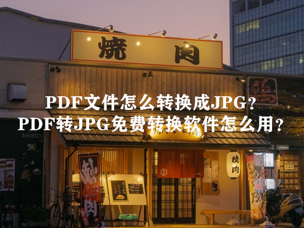 PDF文件怎么转换成JPG？PDF转JPG免费转换软件怎么用？