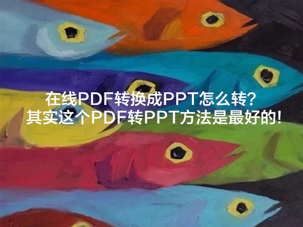 在线PDF转换成PPT怎么转？其实这个PDF转PPT方法是最好的!