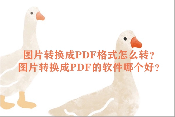图片转换成PDF格式怎么转？图片转换成PDF的软件哪个好？