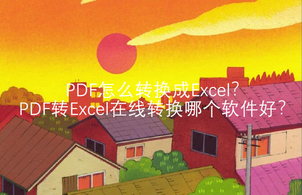PDF怎么转换成Excel？PDF转Excel在线转换哪个软件好？