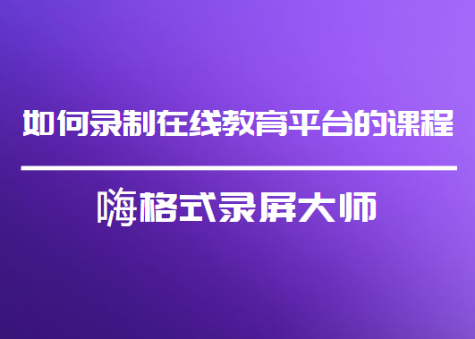 如何录制在线教育平台的课程