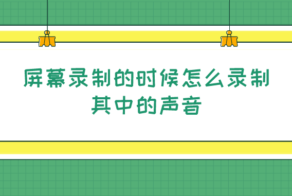 屏幕录制的时候怎么录制其中的声音