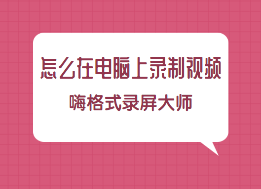 怎么在电脑上录制视频？电脑录制视频的方法分享