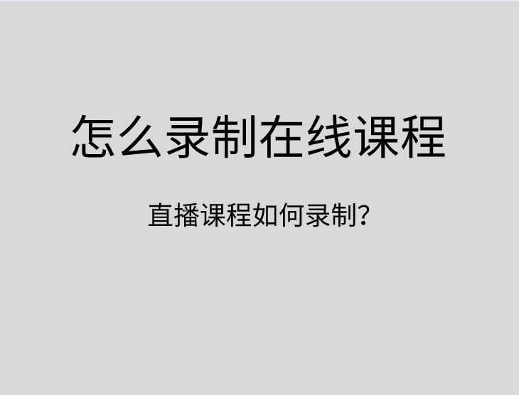 怎么录制在线课程？直播课程如何录制？