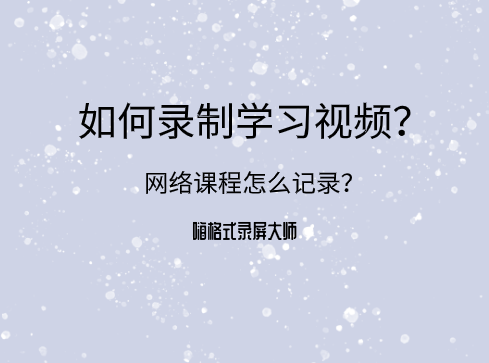 如何录制学习视频？网络课程怎么记录？