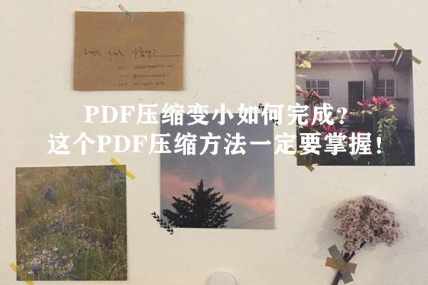 PDF压缩变小如何完成？这个PDF压缩方法一定要掌握！